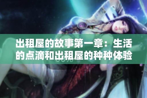 出租屋的故事第一章：生活的点滴和出租屋的种种体验