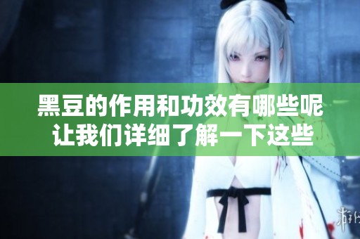黑豆的作用和功效有哪些呢 让我们详细了解一下这些好处吧