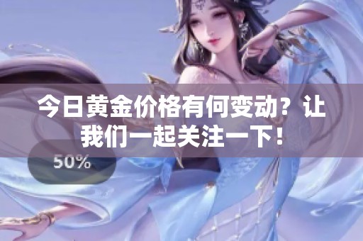今日黄金价格有何变动？让我们一起关注一下！