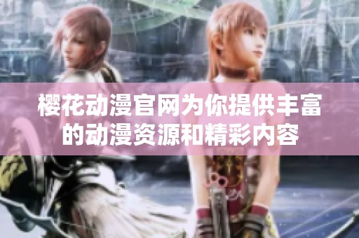 樱花动漫官网为你提供丰富的动漫资源和精彩内容