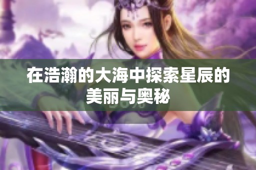 在浩瀚的大海中探索星辰的美丽与奥秘