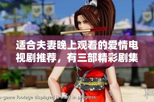 适合夫妻晚上观看的爱情电视剧推荐，有三部精彩剧集值得一看
