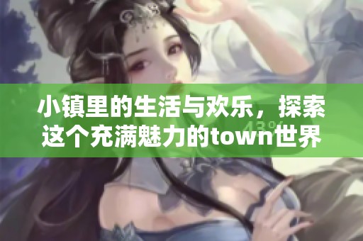 小镇里的生活与欢乐，探索这个充满魅力的town世界
