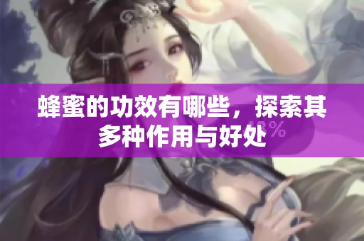 蜂蜜的功效有哪些，探索其多种作用与好处