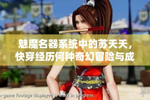 魅魔名器系统中的苏夭夭，快穿经历何种奇幻冒险与成长