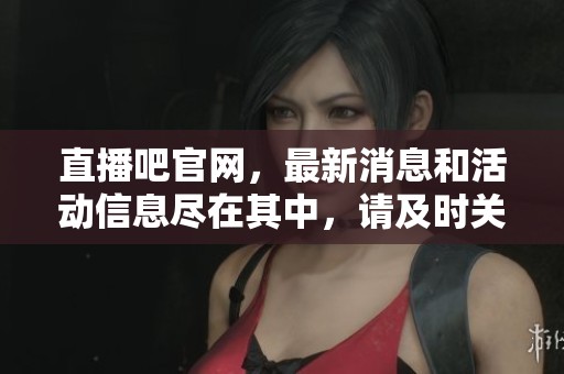 直播吧官网，最新消息和活动信息尽在其中，请及时关注！