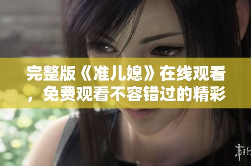 完整版《准儿媳》在线观看，免费观看不容错过的精彩内容