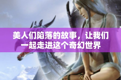 美人们陷落的故事，让我们一起走进这个奇幻世界