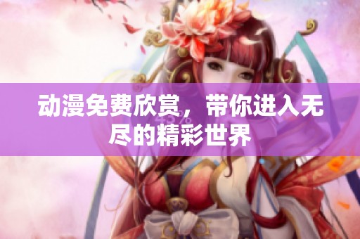 动漫免费欣赏，带你进入无尽的精彩世界