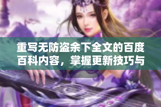 重写无防盗余下全文的百度百科内容，掌握更新技巧与方法
