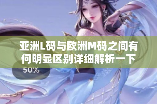 亚洲L码与欧洲M码之间有何明显区别详细解析一下