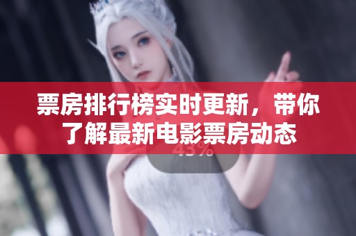 票房排行榜实时更新，带你了解最新电影票房动态