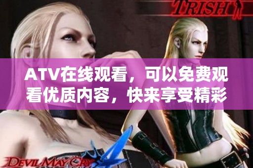 ATV在线观看，可以免费观看优质内容，快来享受精彩体验吧！