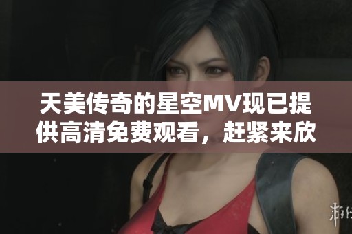 天美传奇的星空MV现已提供高清免费观看，赶紧来欣赏吧！