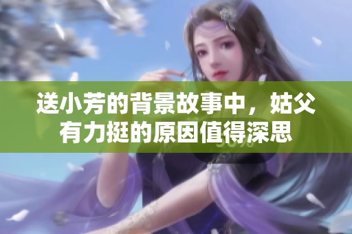送小芳的背景故事中，姑父有力挺的原因值得深思