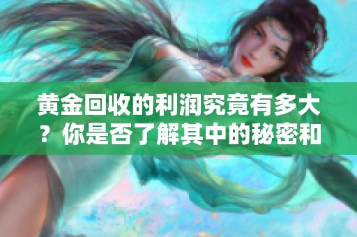 黄金回收的利润究竟有多大？你是否了解其中的秘密和奥妙呢？