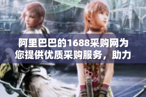 阿里巴巴的1688采购网为您提供优质采购服务，助力商业发展。