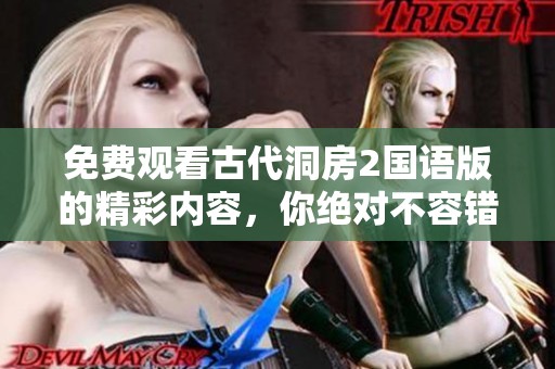 免费观看古代洞房2国语版的精彩内容，你绝对不容错过！
