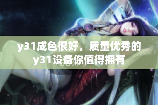 y31成色很好，质量优秀的y31设备你值得拥有