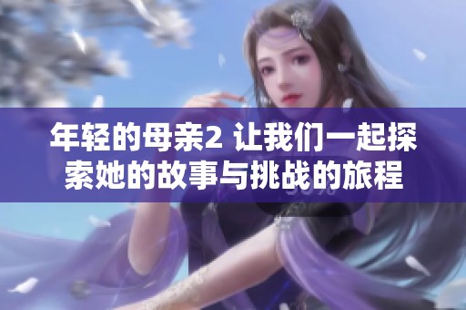 年轻的母亲2 让我们一起探索她的故事与挑战的旅程