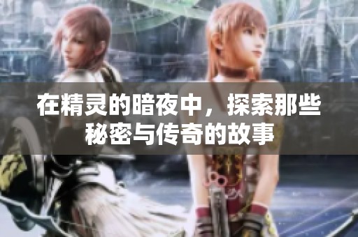 在精灵的暗夜中，探索那些秘密与传奇的故事