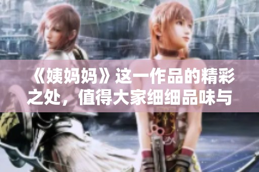 《姨妈妈》这一作品的精彩之处，值得大家细细品味与探讨