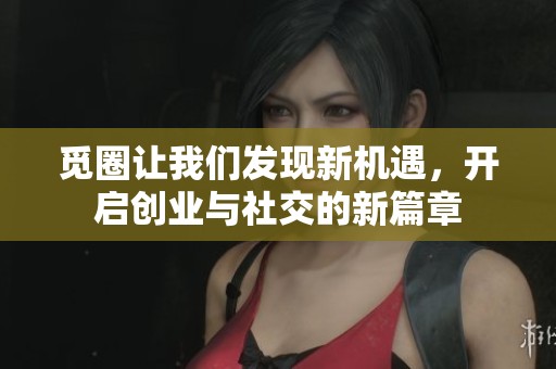 觅圈让我们发现新机遇，开启创业与社交的新篇章