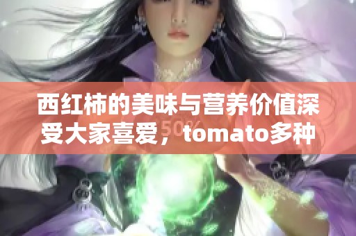 西红柿的美味与营养价值深受大家喜爱，tomato多种做法让人心动不已