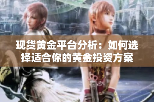 现货黄金平台分析：如何选择适合你的黄金投资方案