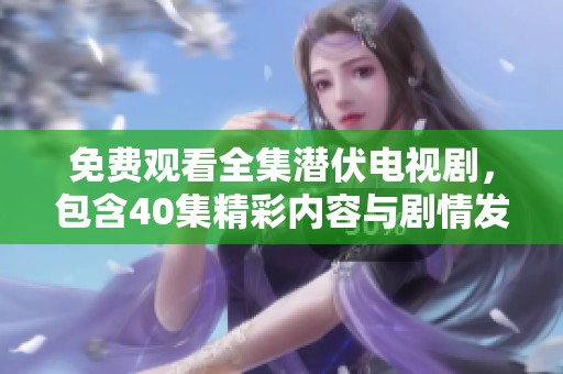 免费观看全集潜伏电视剧，包含40集精彩内容与剧情发展