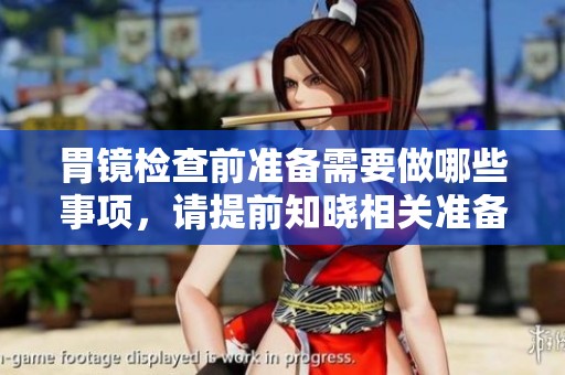 胃镜检查前准备需要做哪些事项，请提前知晓相关准备工作