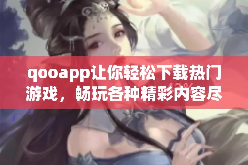 qooapp让你轻松下载热门游戏，畅玩各种精彩内容尽在qooapp中