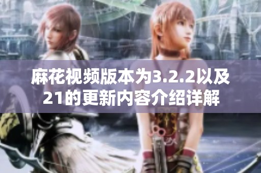 麻花视频版本为3.2.2以及21的更新内容介绍详解
