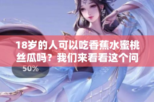 18岁的人可以吃香蕉水蜜桃丝瓜吗？我们来看看这个问题。