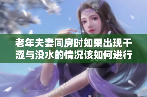 老年夫妻同房时如果出现干涩与没水的情况该如何进行治疗呢