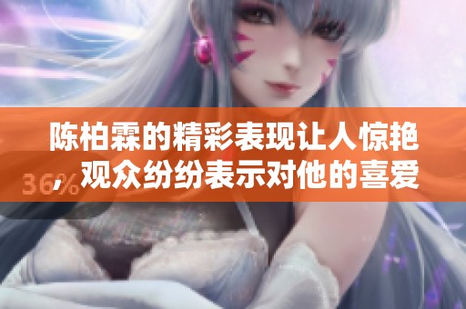 陈柏霖的精彩表现让人惊艳，观众纷纷表示对他的喜爱与支持