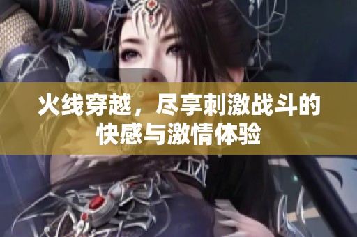 火线穿越，尽享刺激战斗的快感与激情体验