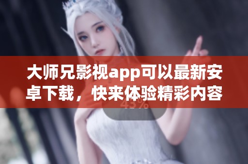 大师兄影视app可以最新安卓下载，快来体验精彩内容吧！