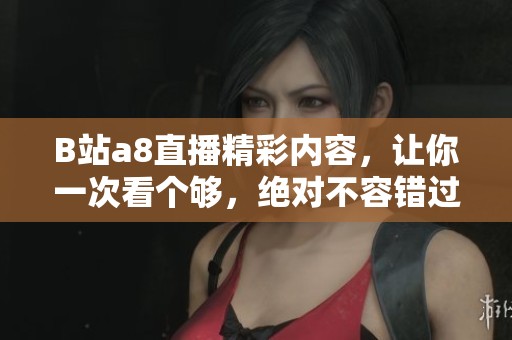 B站a8直播精彩内容，让你一次看个够，绝对不容错过的精彩时刻！