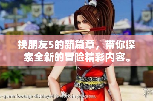 换朋友5的新篇章，带你探索全新的冒险精彩内容。