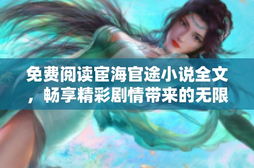 免费阅读宦海官途小说全文，畅享精彩剧情带来的无限惊喜与感动