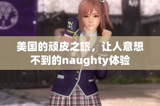 美国的顽皮之旅，让人意想不到的naughty体验