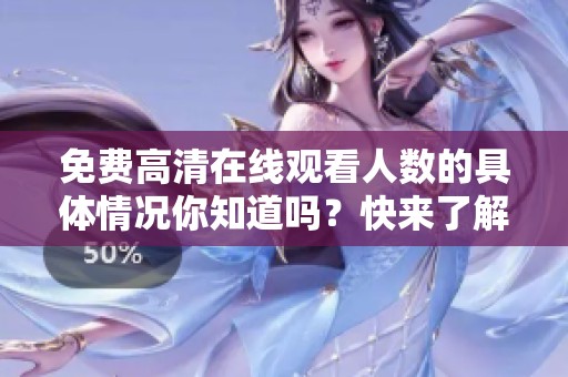 免费高清在线观看人数的具体情况你知道吗？快来了解一下吧！