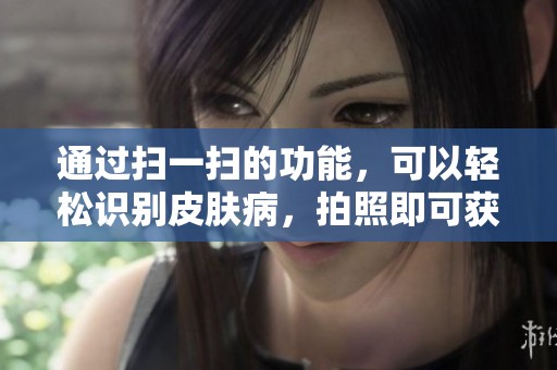 通过扫一扫的功能，可以轻松识别皮肤病，拍照即可获取专业建议