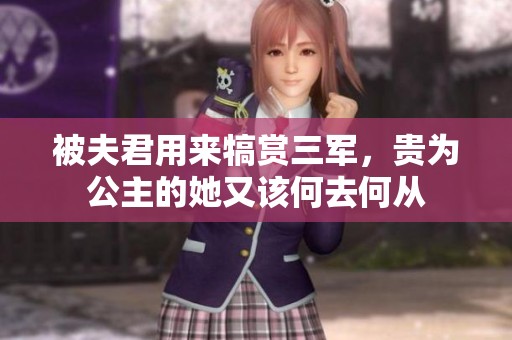被夫君用来犒赏三军，贵为公主的她又该何去何从