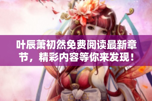 叶辰萧初然免费阅读最新章节，精彩内容等你来发现！