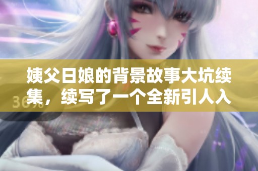 姨父日娘的背景故事大坑续集，续写了一个全新引人入胜的篇章