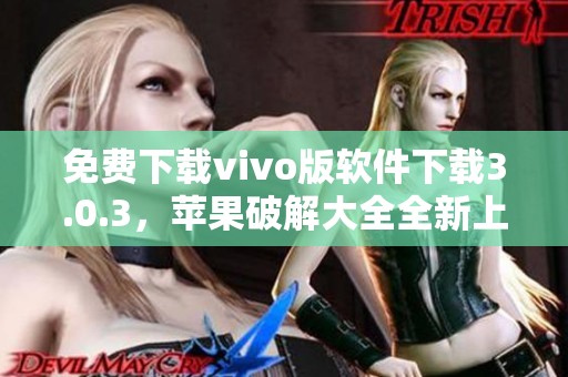 免费下载vivo版软件下载3.0.3，苹果破解大全全新上线