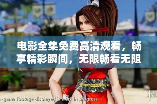 电影全集免费高清观看，畅享精彩瞬间，无限畅看无阻碍