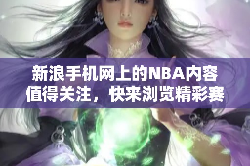 新浪手机网上的NBA内容值得关注，快来浏览精彩赛事吧！